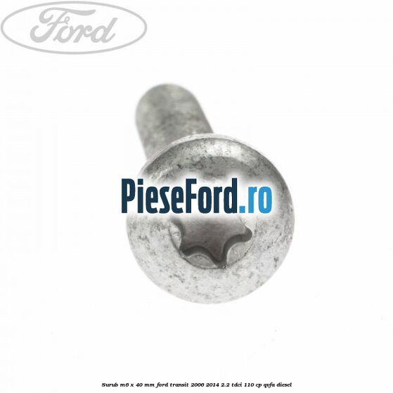 Surub M6 x 40 MM Ford Transit 2006-2014 2.2 TDCi 110 cp QVFA diesel