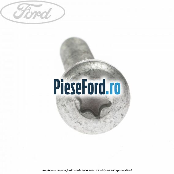 Surub M6 x 40 MM Ford Transit 2006-2014 2.2 TDCi RWD 155 cp CVRC diesel