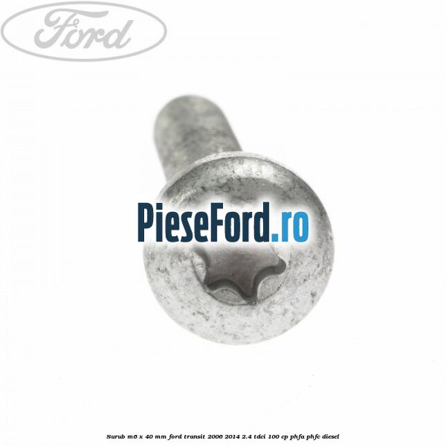 Surub M6 x 40 MM Ford Transit 2006-2014 2.4 TDCi 100 cp PHFA, PHFC diesel