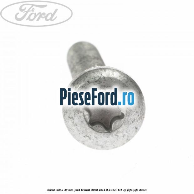 Surub M6 x 40 MM Ford Transit 2006-2014 2.4 TDCi 115 cp JXFA, JXFC diesel