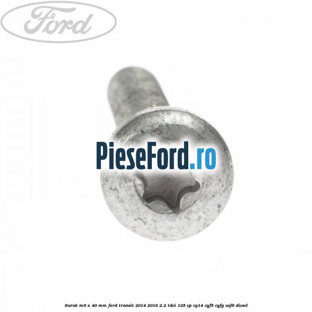 Surub M6 x 40 MM Ford Transit 2014-2018 2.2 TDCi 125 cp CY14, CYF5, CYFG, USF6 diesel