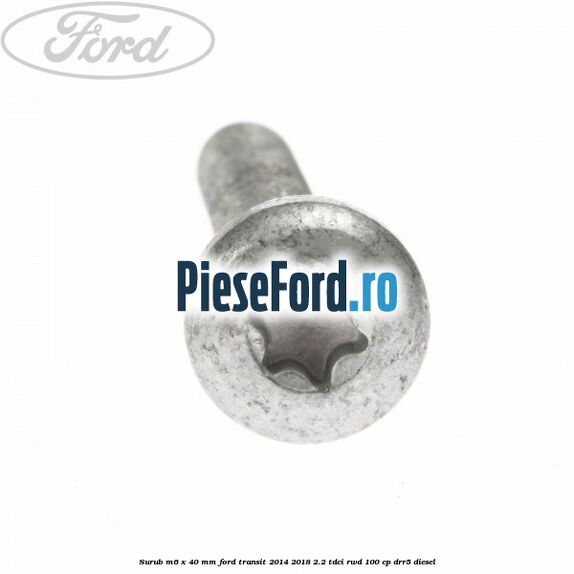 Surub M6 x 40 MM Ford Transit 2014-2018 2.2 TDCi RWD 100 cp DRR5 diesel