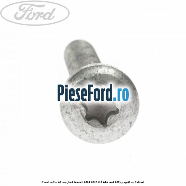 Surub M6 x 40 MM Ford Transit 2014-2018 2.2 TDCi RWD 125 cp CYR5, USR6 diesel