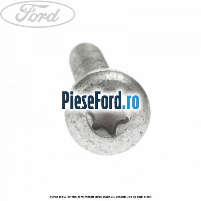 Surub M6 x 40 MM Ford Transit 2019-2023 2.0 EcoBlue 185 cp BCFB diesel