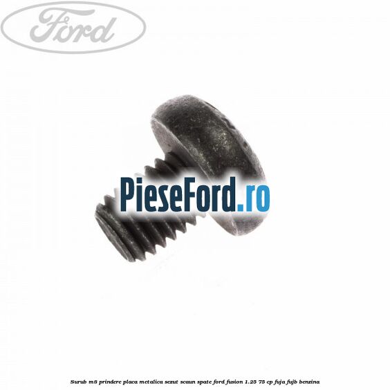 Surub M8 prindere placa metalica sezut scaun spate Ford Fusion 1.25 75 cp FUJA, FUJB benzina