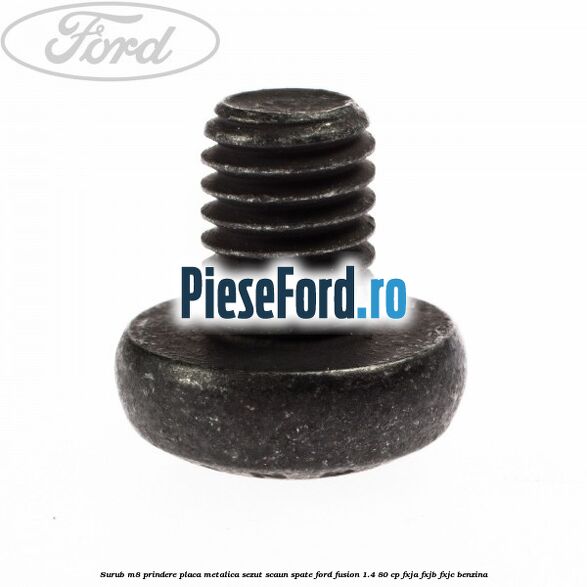 Surub M8 prindere placa metalica sezut scaun spate Ford Fusion 1.4 80 cp FXJA, FXJB, FXJC benzina