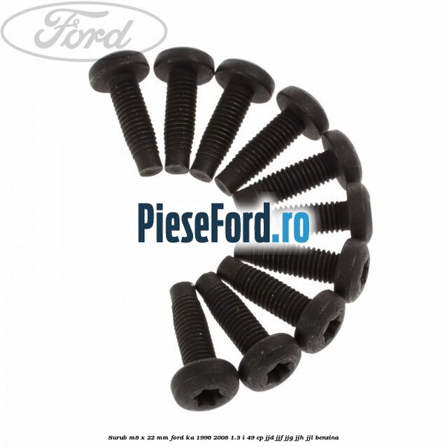 Surub M8 x 22 mm Ford Ka 1996-2008 1.3 i 49 cp JJD, JJF, JJG, JJH, JJL benzina