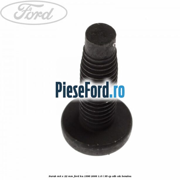 Surub M8 x 22 mm Ford Ka 1996-2008 1.6 i 95 cp CDB, CDC benzina
