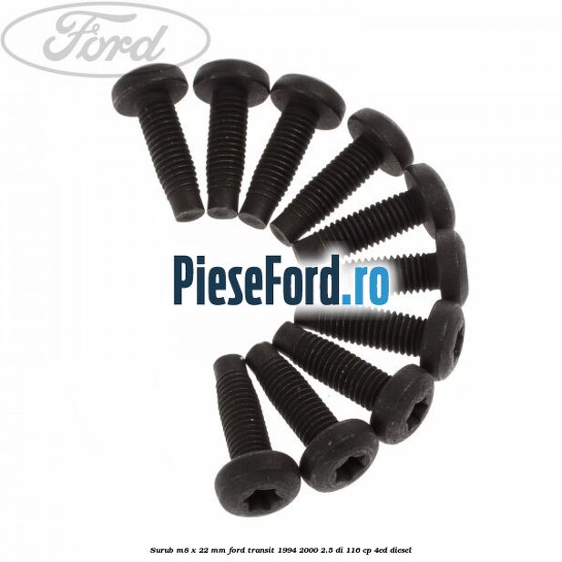 Surub M8 x 22 mm Ford Transit 1994-2000 2.5 DI 116 cp Surub M8 x 22 mm Ford Transit 1994-2000 2.5 DI 116 cp 4ED diesel
