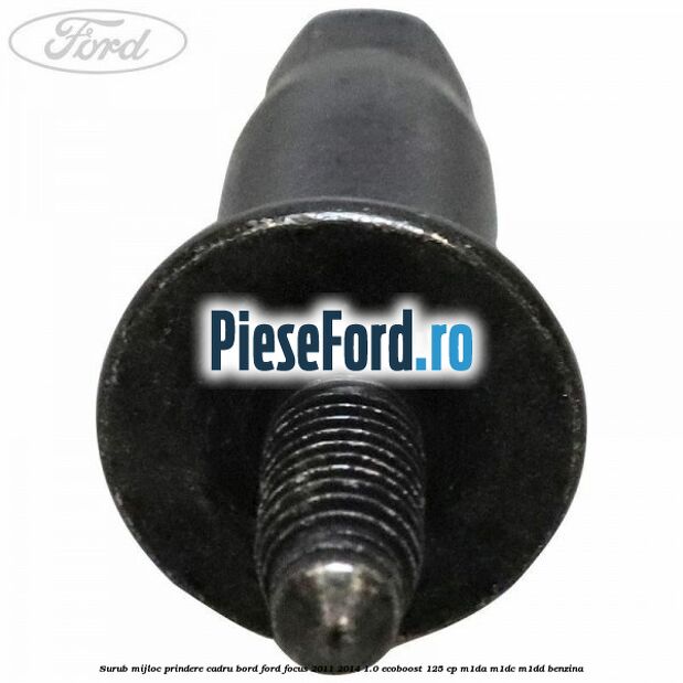 Surub mijloc prindere cadru bord Ford Focus 2011-2014 1.0 EcoBoost 125 cp M1DA, M1DC, M1DD benzina