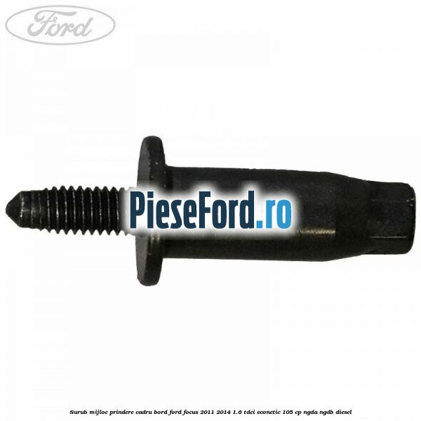 Surub mijloc prindere cadru bord Ford Focus 2011-2014 1.6 TDCi ECOnetic 105 cp NGDA, NGDB diesel
