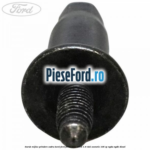 Surub mijloc prindere cadru bord Ford Focus 2011-2014 1.6 TDCi ECOnetic 105 cp NGDA, NGDB diesel