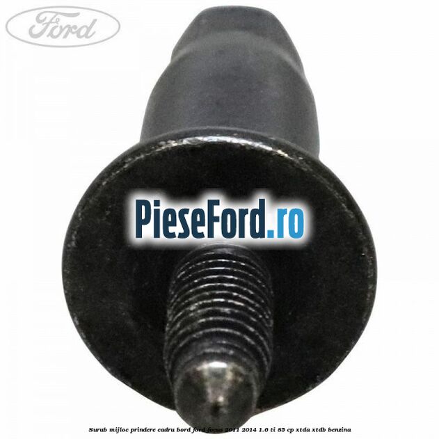 Surub mijloc prindere cadru bord Ford Focus 2011-2014 1.6 Ti 85 cp XTDA, XTDB benzina