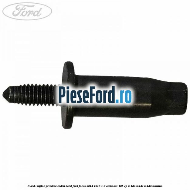 Surub mijloc prindere cadru bord Ford Focus 2014-2018 1.0 EcoBoost 125 cp M1DA, M1DC, M1DD benzina