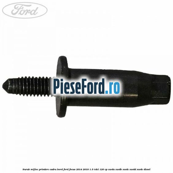 Surub mijloc prindere cadru bord Ford Focus 2014-2018 1.5 TDCi 120 cp XWDA, XWDB, XWDC, XWDD, XWDE diesel