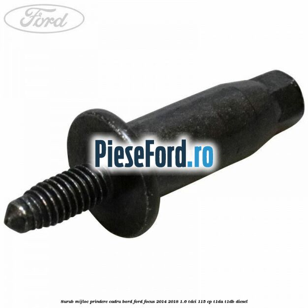 Surub mijloc prindere cadru bord Ford Focus 2014-2018 1.6 TDCi 115 cp T1DA, T1DB diesel