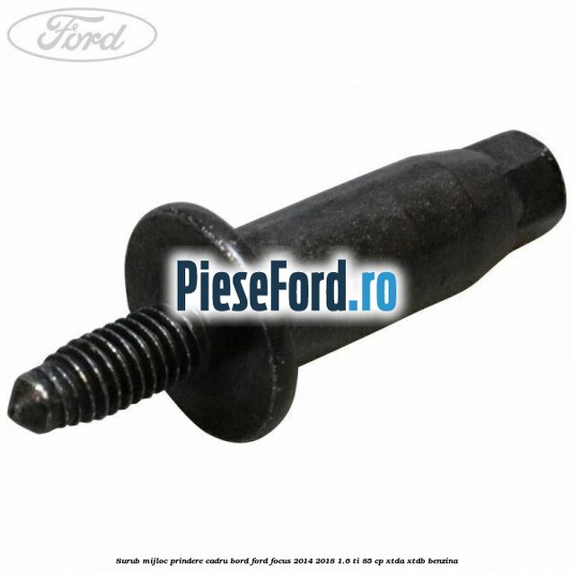 Surub mijloc prindere cadru bord Ford Focus 2014-2018 1.6 Ti 85 cp Surub mijloc prindere cadru bord Ford Focus 2014-2018 1.6 Ti 85 cp XTDA, XTDB benzina