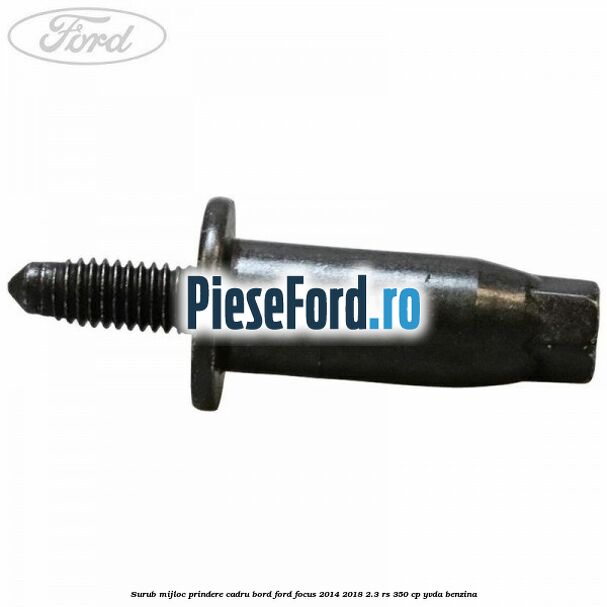 Surub mijloc prindere cadru bord Ford Focus 2014-2018 2.3 RS 350 cp YVDA benzina