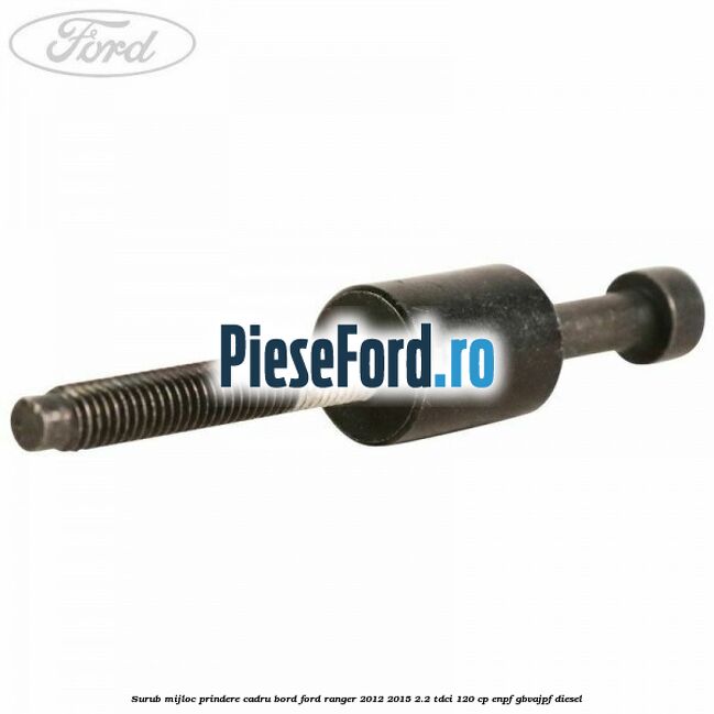 Surub mijloc prindere cadru bord Ford Ranger 2012-2015 2.2 TDCi 120 cp ENPF, GBVAJPF diesel