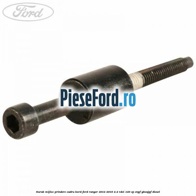 Surub mijloc prindere cadru bord Ford Ranger 2012-2015 2.2 TDCi 120 cp ENPF, GBVAJPF diesel