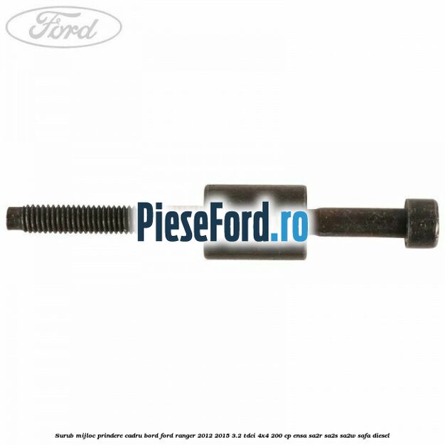 Surub mijloc prindere cadru bord Ford Ranger 2012-2015 3.2 TDCi 4x4 200 cp ENSA, SA2R, SA2S, SA2W, SAFA diesel