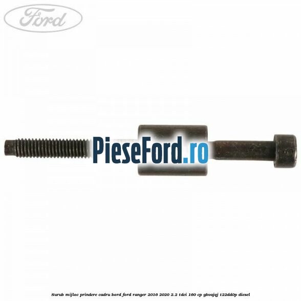 Surub mijloc prindere cadru bord Ford Ranger 2016-2020 2.2 TDCi 160 cp GBVAJQJ, T22DD0P diesel