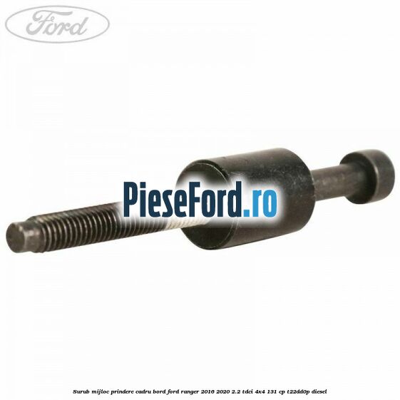 Surub mijloc prindere cadru bord Ford Ranger 2016-2020 2.2 TDCi 4x4 131 cp T22DD0P diesel