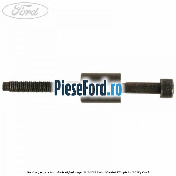 Surub mijloc prindere cadru bord Ford Ranger 2019-2022 2.0 EcoBlue 4x4 170 cp Surub mijloc prindere cadru bord Ford Ranger 2019-2022 2.0 EcoBlue 4x4 170 cp BC2X, T20DD0J diesel