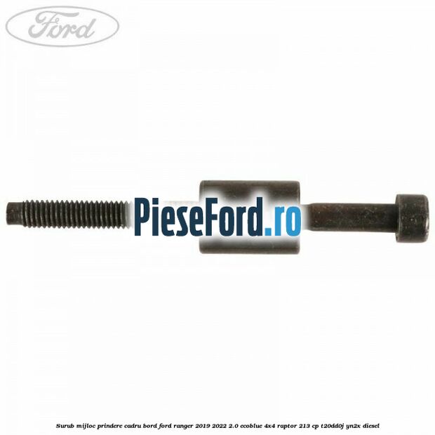 Surub mijloc prindere cadru bord Ford Ranger 2019-2022 2.0 EcoBlue 4x4 Raptor 213 cp T20DD0J, YN2X diesel