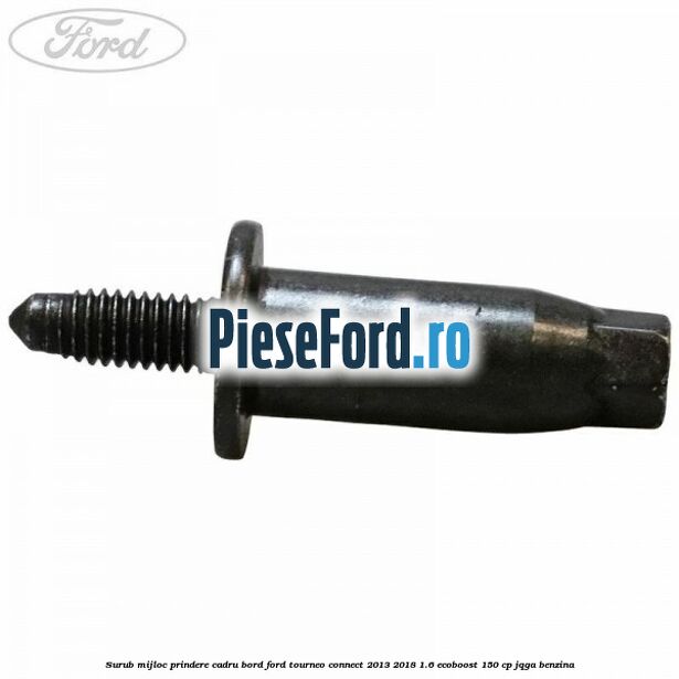 Surub mijloc prindere cadru bord Ford Tourneo Connect 2013-2018 1.6 EcoBoost 150 cp JQGA benzina