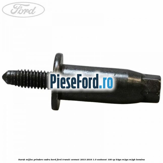 Surub mijloc prindere cadru bord Ford Transit Connect 2013-2018 1.0 EcoBoost 100 cp B3GA, M2GA, M2GB benzina
