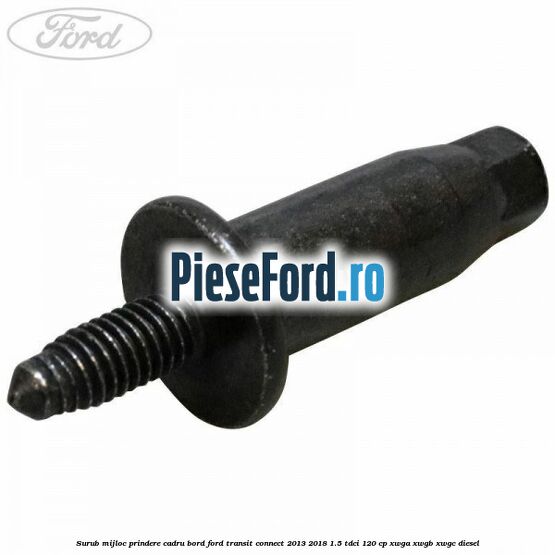 Surub mijloc prindere cadru bord Ford Transit Connect 2013-2018 1.5 TDCi 120 cp XWGA, XWGB, XWGC diesel