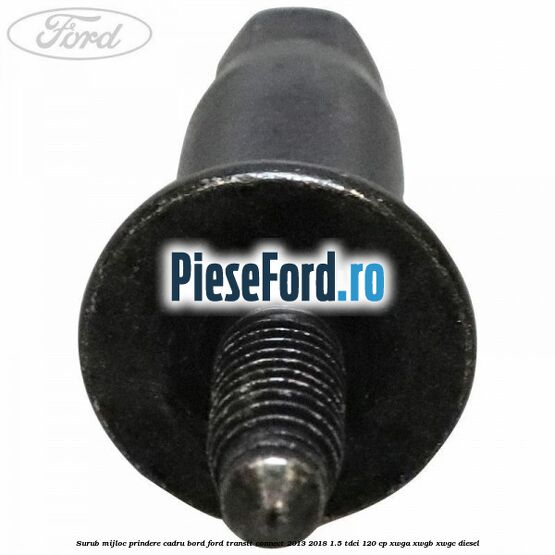 Surub mijloc prindere cadru bord Ford Transit Connect 2013-2018 1.5 TDCi 120 cp XWGA, XWGB, XWGC diesel