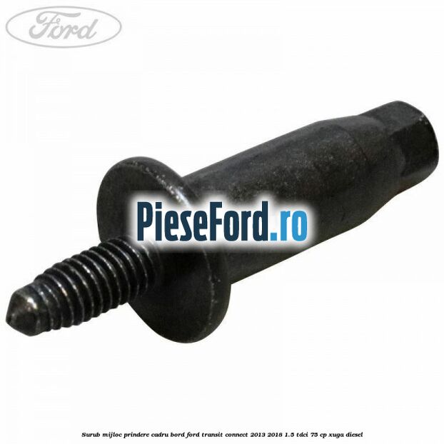 Surub mijloc prindere cadru bord Ford Transit Connect 2013-2018 1.5 TDCi 75 cp XUGA diesel