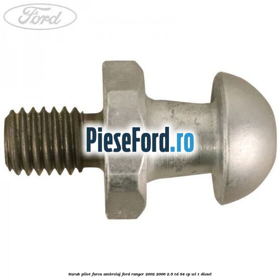 Surub pilot furca ambreiaj Ford Ranger 2002-2006 2.5 TD 84 cp WL-T diesel
