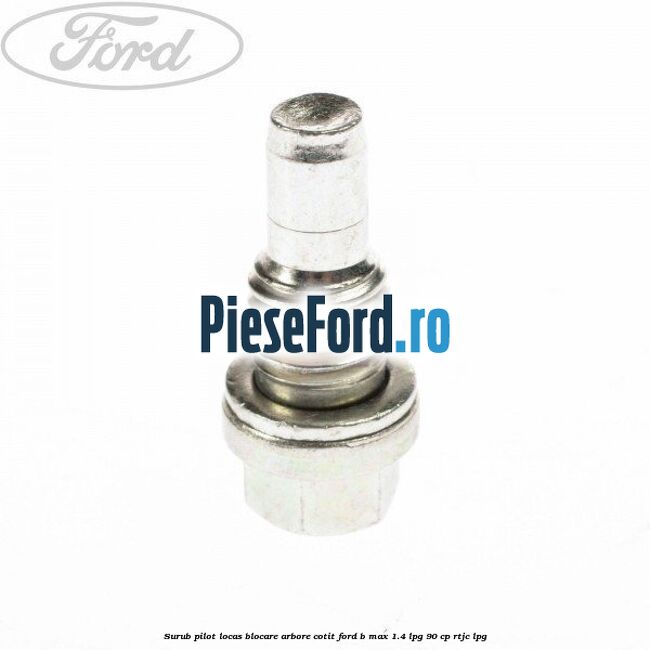 Surub pilot locas blocare arbore cotit Ford B-Max 1.4 LPG 90 cp RTJC LPG