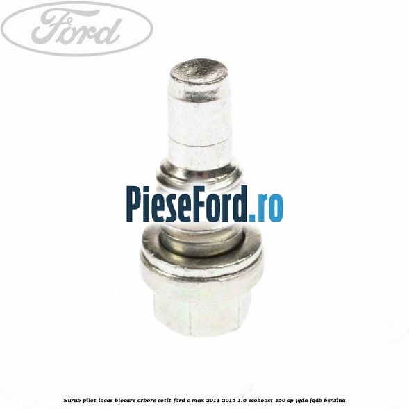 Surub pilot locas blocare arbore cotit Ford C-Max 2011-2015 1.6 EcoBoost 150 cp Surub pilot locas blocare arbore cotit Ford C-Max 2011-2015 1.6 EcoBoost 150 cp JQDA, JQDB benzina