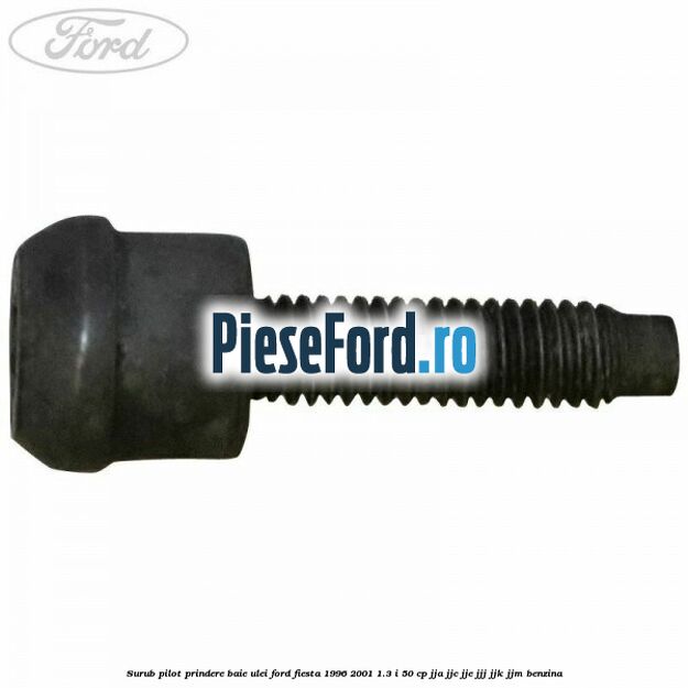 Surub pilot prindere baie ulei Ford Fiesta 1996-2001 1.3 i 50 cp JJA, JJC, JJE, JJJ, JJK, JJM benzina