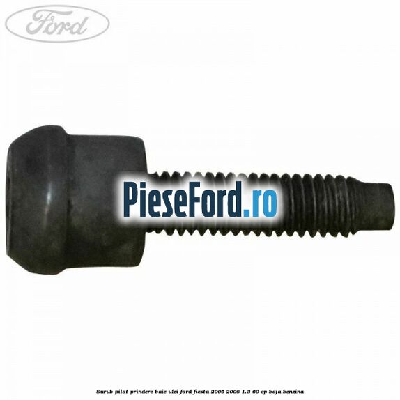 Surub pilot prindere baie ulei Ford Fiesta 2005-2008 1.3 60 cp BAJA benzina