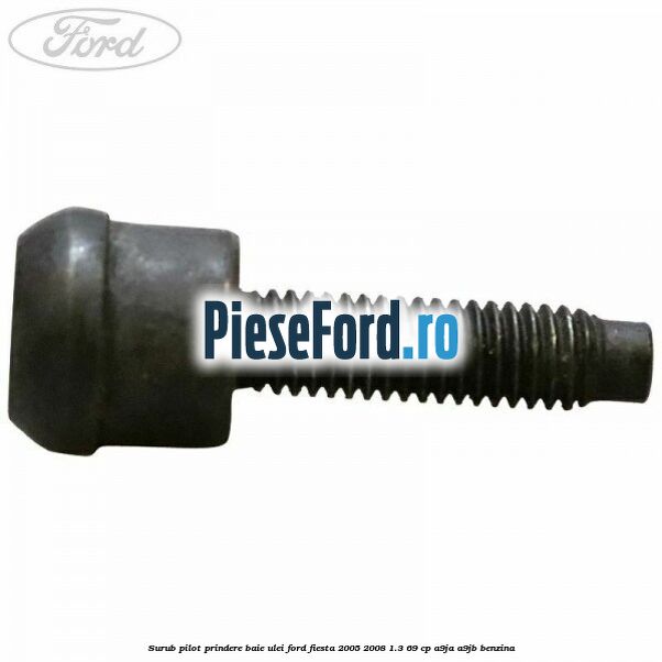 Surub pilot prindere baie ulei Ford Fiesta 2005-2008 1.3 69 cp A9JA, A9JB benzina