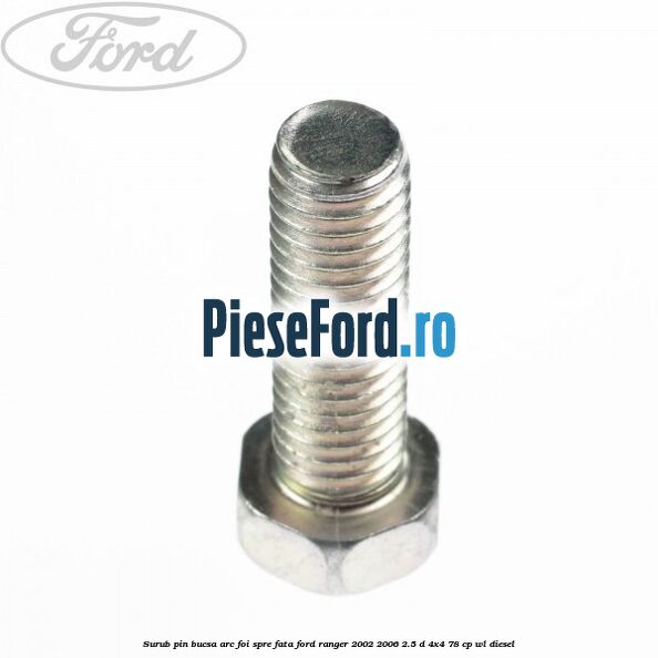 Surub pin bucsa arc foi spre fata Ford Ranger 2002-2006 2.5 D 4x4 78 cp WL diesel