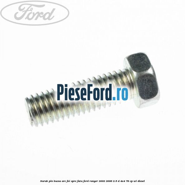 Surub pin bucsa arc foi spre fata Ford Ranger 2002-2006 2.5 D 4x4 78 cp WL diesel