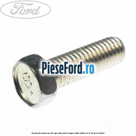 Surub pin bucsa arc foi spre fata Ford Ranger 2002-2006 2.5 D 78 cp WL diesel