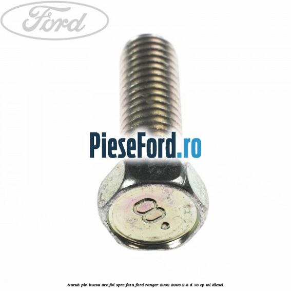 Surub pin bucsa arc foi spre fata Ford Ranger 2002-2006 2.5 D 78 cp WL diesel