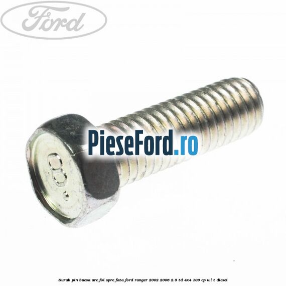 Surub pin bucsa arc foi spre fata Ford Ranger 2002-2006 2.5 TD 4x4 109 cp WL-T diesel