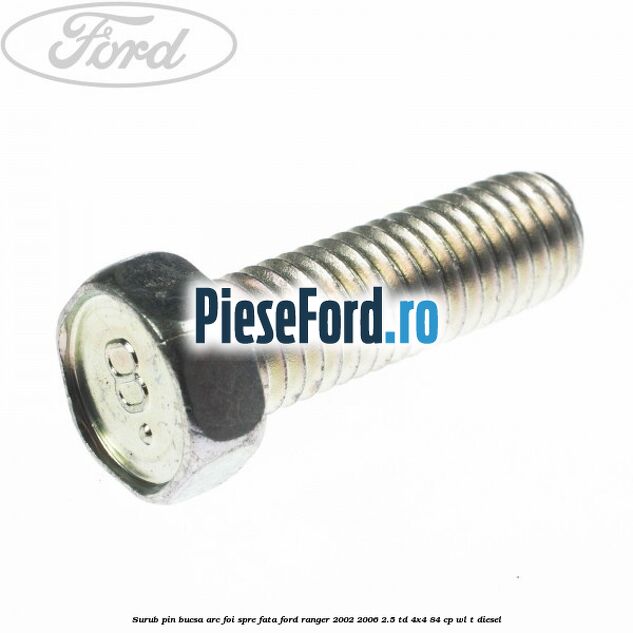 Surub pin bucsa arc foi spre fata Ford Ranger 2002-2006 2.5 TD 4x4 84 cp WL-T diesel
