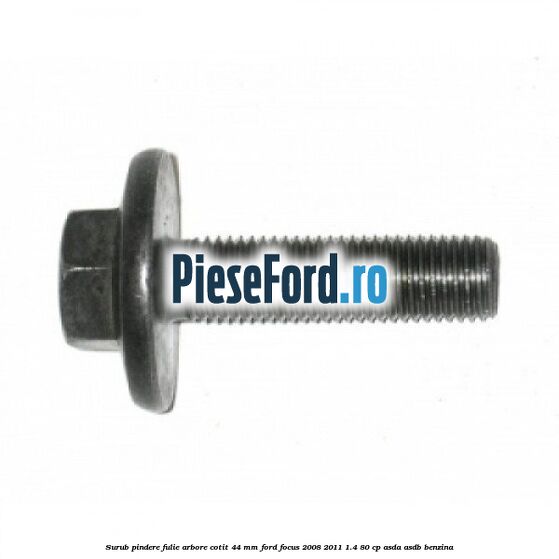 Surub pindere fulie arbore cotit 44 MM Ford Focus 2008-2011 1.4 80 cp ASDA, ASDB benzina