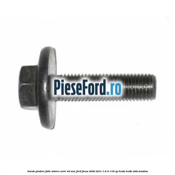 Surub pindere fulie arbore cotit 44 MM Ford Focus 2008-2011 1.6 Ti 115 cp HXDA, HXDB, SIDA benzina