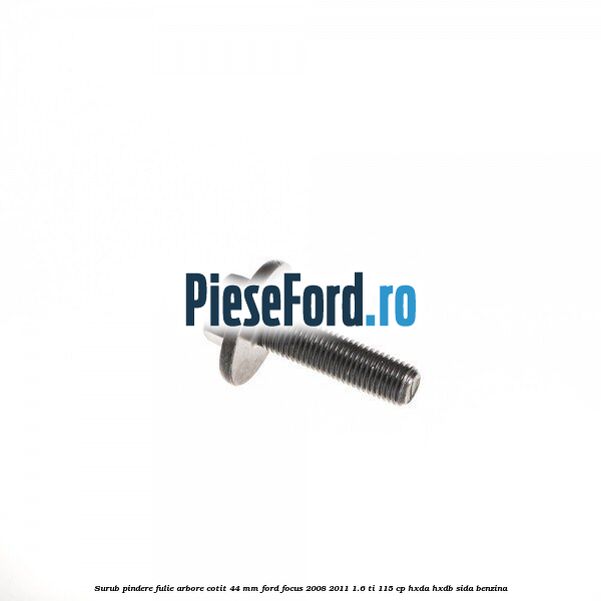 Surub pindere fulie arbore cotit 44 MM Ford Focus 2008-2011 1.6 Ti 115 cp Surub pindere fulie arbore cotit 44 MM Ford Focus 2008-2011 1.6 Ti 115 cp HXDA, HXDB, SIDA benzina