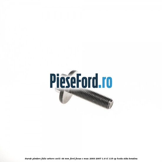 Surub pindere fulie arbore cotit 44 MM Ford Focus C-Max 2003-2007 1.6 Ti 115 cp HXDA, SIDA benzina